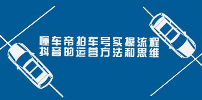 懂车帝拍车号实操流程：抖音的运营方法和思维（价值699元）聚创吧-网创项目资源站-副业项目-创业项目-搞钱项目聚创吧