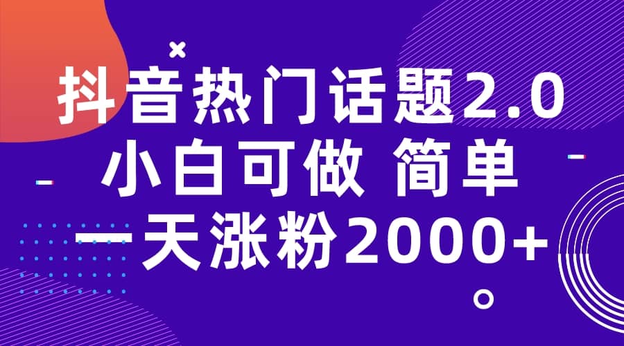 抖音热门话题玩法2.0，一天涨粉2000+（附软件+素材）聚创吧-网创项目资源站-副业项目-创业项目-搞钱项目聚创吧