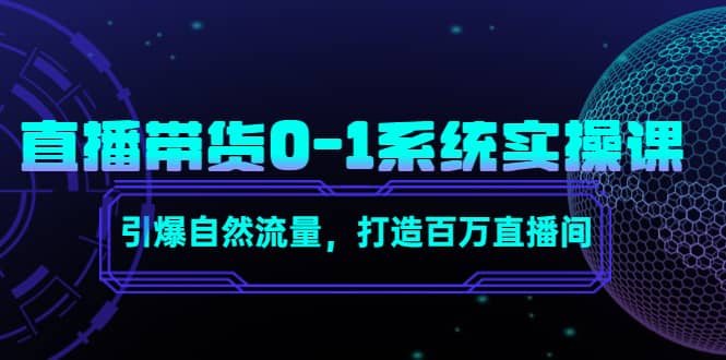 直播带货0-1系统实操课，引爆自然流量，打造百万直播间聚创吧-网创项目资源站-副业项目-创业项目-搞钱项目聚创吧