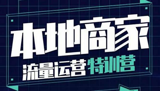 本地商家流量运营特训营，四大板块30节，本地实体商家必看课程聚创吧-网创项目资源站-副业项目-创业项目-搞钱项目聚创吧