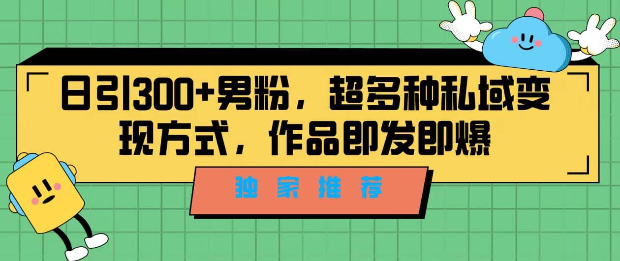独家推荐！日引300+男粉，超多种私域变现方式，作品即发即报聚创吧-网创项目资源站-副业项目-创业项目-搞钱项目聚创吧