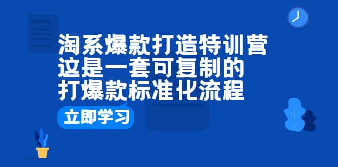淘系爆款打造特训营：这是一套可复制的打爆款标准化流程聚创吧-网创项目资源站-副业项目-创业项目-搞钱项目聚创吧