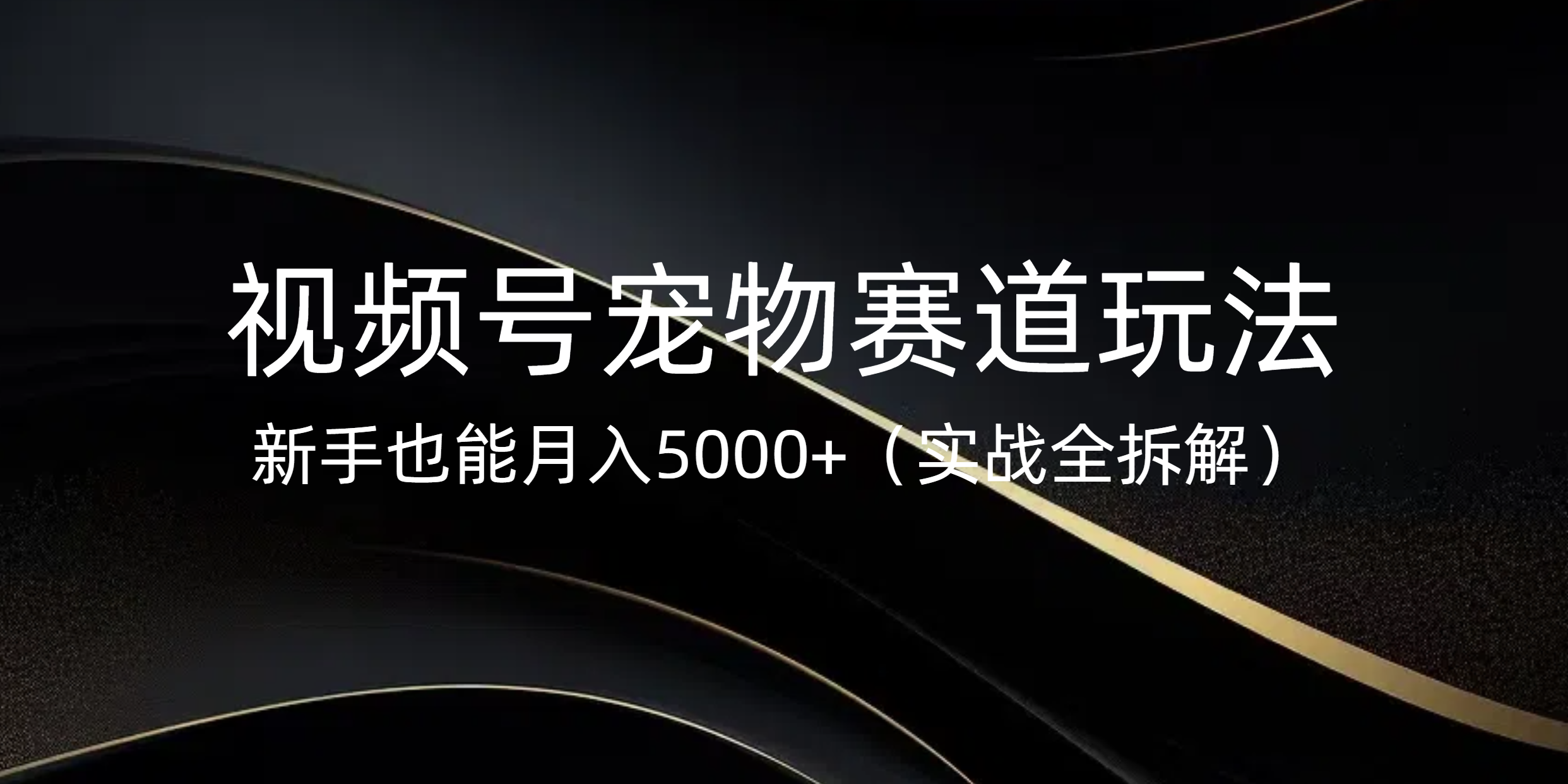 视频号宠物赛道玩法，新手也能月入5000+（实战全拆解）聚创吧-网创项目资源站-副业项目-创业项目-搞钱项目聚创吧