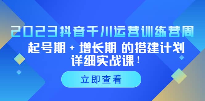 2023抖音千川运营训练营，起号期+增长期 的搭建计划详细实战课聚创吧-网创项目资源站-副业项目-创业项目-搞钱项目聚创吧
