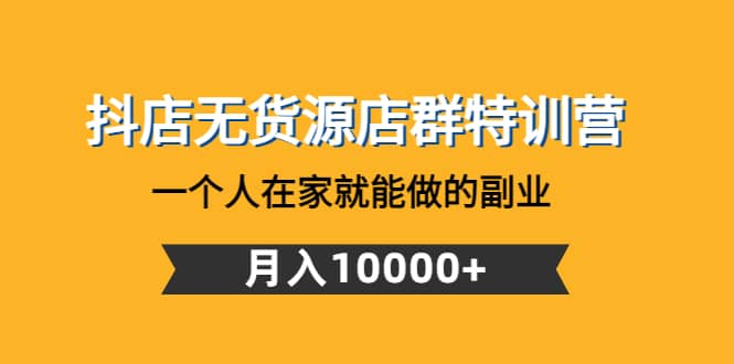 抖店无货源店群特训营：一个人在家就能做的副业聚创吧-网创项目资源站-副业项目-创业项目-搞钱项目聚创吧