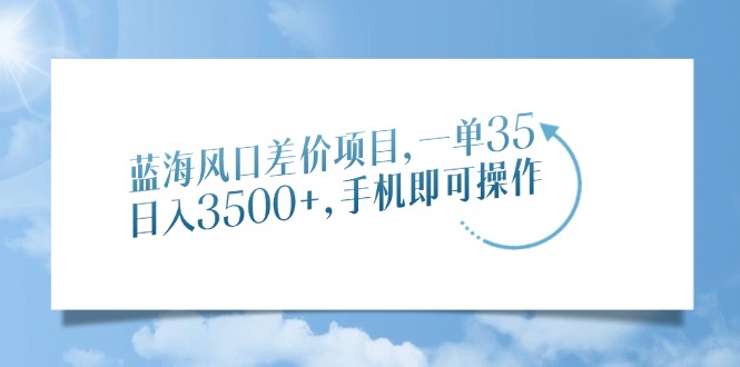 蓝海风口差价项目，一单35，日入3500+，手机即可操作聚创吧-网创项目资源站-副业项目-创业项目-搞钱项目聚创吧