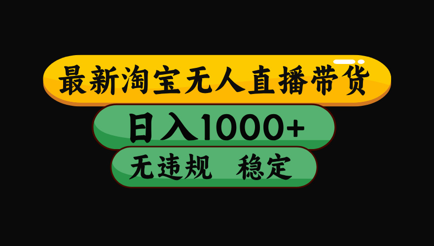 （最新）淘宝无人直播带货，日入1000+，不违规不封号，稳定，3月中旬研究的独家技术，操作简单聚创吧-网创项目资源站-副业项目-创业项目-搞钱项目聚创吧