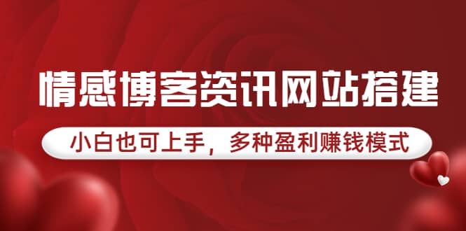 情感博客资讯网站搭建教学，小白也可上手，多种盈利赚钱模式（教程+源码）聚创吧-网创项目资源站-副业项目-创业项目-搞钱项目聚创吧