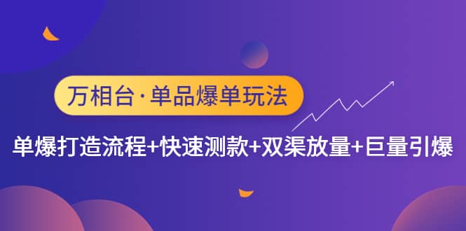 万相台·单品爆单玩法，单爆打造流程+快速测款+双渠放量+巨量引爆聚创吧-网创项目资源站-副业项目-创业项目-搞钱项目聚创吧