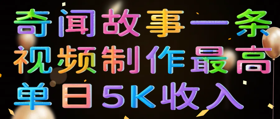 奇闻故事一条视频制作最高单日5K收入聚创吧-网创项目资源站-副业项目-创业项目-搞钱项目聚创吧