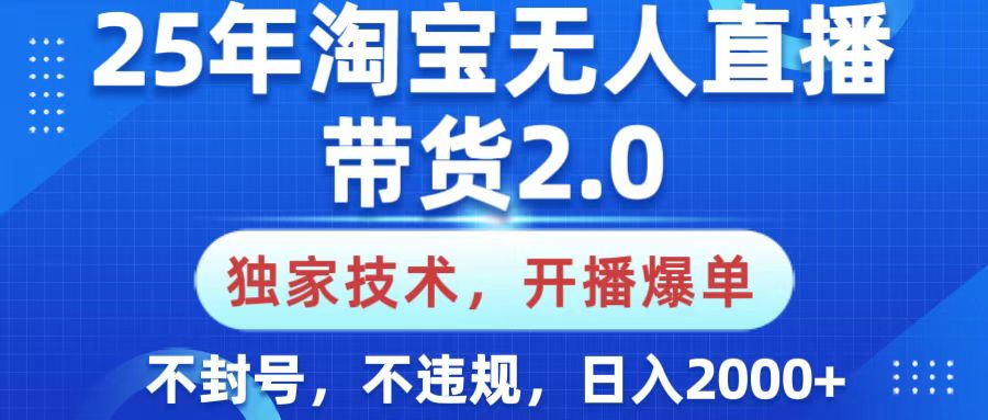 25年淘宝无人直播带货2.0，独家技术，开播爆单，纯小白易上手，不封号，不违规，，日入2000+聚创吧-网创项目资源站-副业项目-创业项目-搞钱项目聚创吧