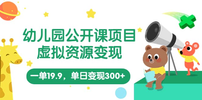幼儿园公开课项目，虚拟资源变现，一单19.9，单日变现300+（教程+资料）聚创吧-网创项目资源站-副业项目-创业项目-搞钱项目聚创吧