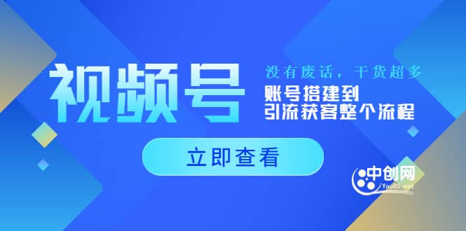 视频号新手必学课：账号搭建到引流获客整个流程，没有废话，干货超多聚创吧-网创项目资源站-副业项目-创业项目-搞钱项目聚创吧