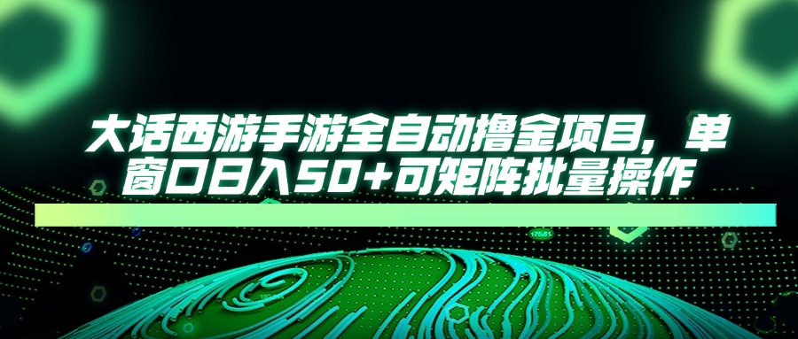 大话西游全自动撸金，单窗口日入50+可矩阵批量操作聚创吧-网创项目资源站-副业项目-创业项目-搞钱项目聚创吧