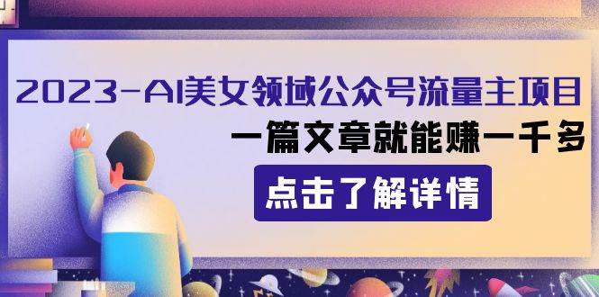2023AI美女领域公众号流量主项目：一篇文章就能赚一千多聚创吧-网创项目资源站-副业项目-创业项目-搞钱项目聚创吧