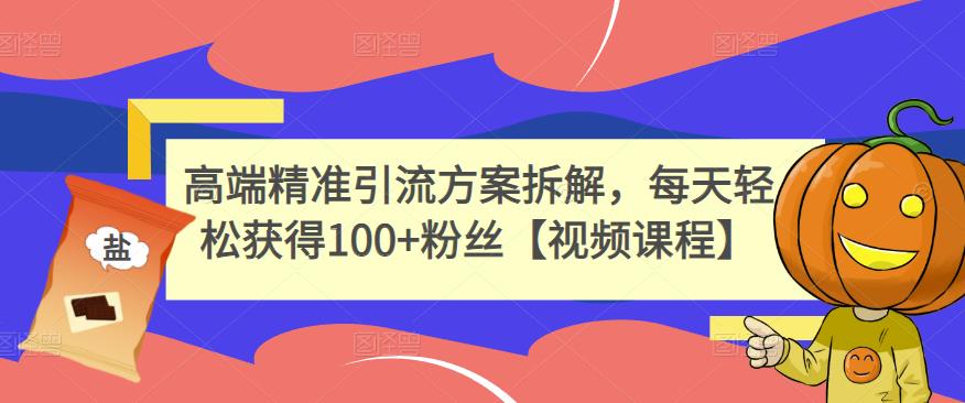 高端精准引流方案拆解，每天轻松获得100+粉丝【视频课程】聚创吧-网创项目资源站-副业项目-创业项目-搞钱项目聚创吧