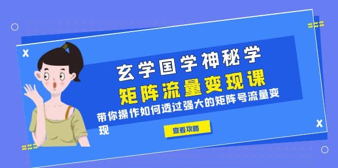 玄学国学神秘学矩阵·流量变现课，带你操作如何透过强大的矩阵号流量变现聚创吧-网创项目资源站-副业项目-创业项目-搞钱项目聚创吧