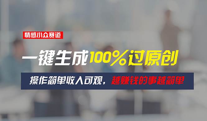情感小众赛道，一键生成100%过原创，操作简单收入可观，越赚钱的事越简单聚创吧-网创项目资源站-副业项目-创业项目-搞钱项目聚创吧