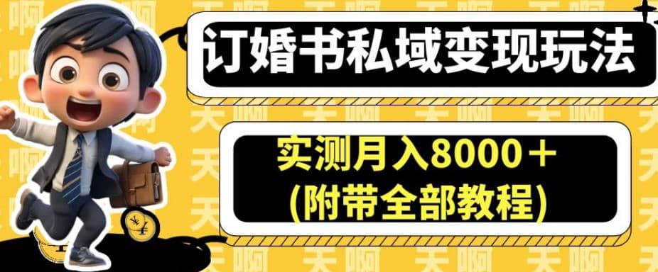 订婚书私域变现玩法，实测月入8000＋(附带全部教程)【揭秘】聚创吧-网创项目资源站-副业项目-创业项目-搞钱项目聚创吧