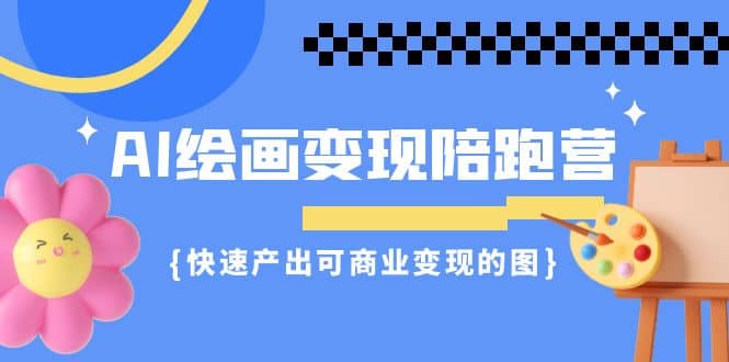 AI绘画·变现陪跑营，快速产出可商业变现的图（11节课）聚创吧-网创项目资源站-副业项目-创业项目-搞钱项目聚创吧