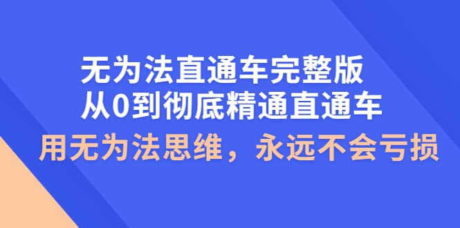 无为法直通车完整版：从0到彻底精通直通车，用无为法思维，永远不会亏损聚创吧-网创项目资源站-副业项目-创业项目-搞钱项目聚创吧