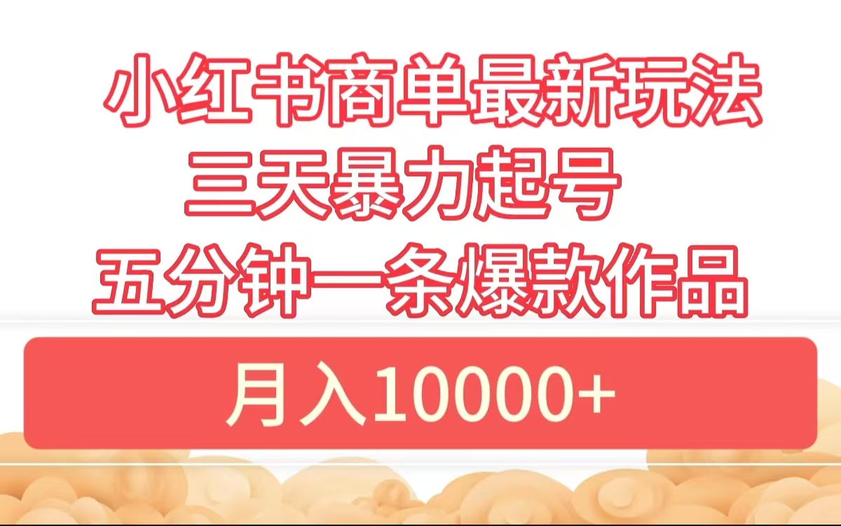 小红书商单最新玩法 3天暴力起号 5分钟一条爆款作品 月入10000+聚创吧-网创项目资源站-副业项目-创业项目-搞钱项目聚创吧