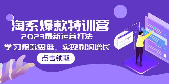 2023淘系爆款特训营，2023最新运营打法，学习爆款思维，实现利润增长聚创吧-网创项目资源站-副业项目-创业项目-搞钱项目聚创吧