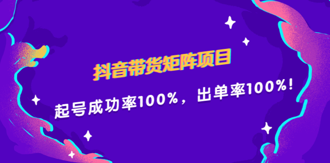 抖音带货矩阵项目，起号成功率100%，出单率100%！聚创吧-网创项目资源站-副业项目-创业项目-搞钱项目聚创吧