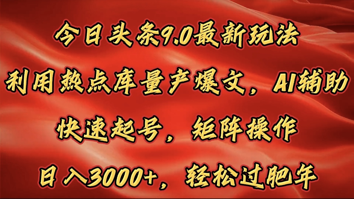 今日头条9.0最新玩法，利用热点库量产爆文，AI辅助，快速起号，矩阵操作，日入3000+，轻松过肥年聚创吧-网创项目资源站-副业项目-创业项目-搞钱项目聚创吧