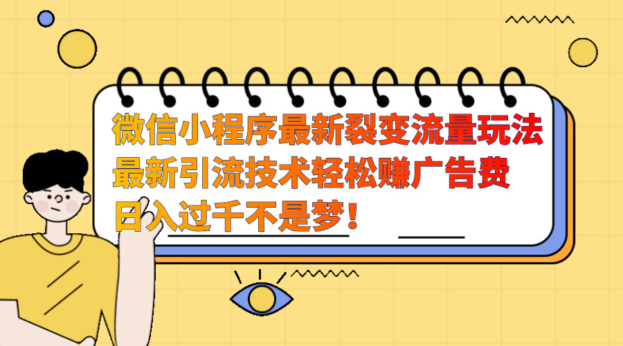 微信小程序最新裂变流量玩法，最新引流技术收益高轻松赚广告费，日入过千聚创吧-网创项目资源站-副业项目-创业项目-搞钱项目聚创吧