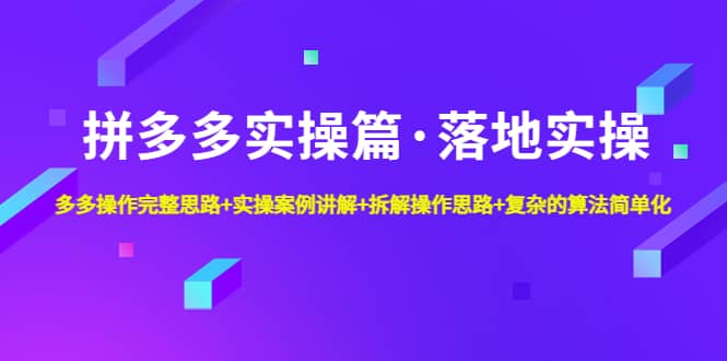拼多多实操篇·落地实操 完整思路+实操案例+拆解操作思路+复杂的算法简单化聚创吧-网创项目资源站-副业项目-创业项目-搞钱项目聚创吧