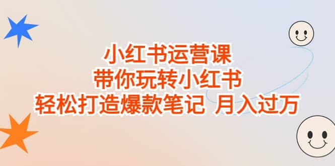 小红书运营课，带你玩转小红书，轻松打造爆款笔记 月入过万聚创吧-网创项目资源站-副业项目-创业项目-搞钱项目聚创吧