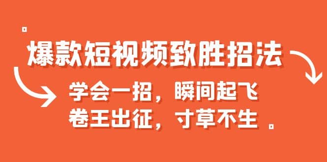 爆款短视频致胜招法，学会一招，瞬间起飞，卷王出征，寸草不生聚创吧-网创项目资源站-副业项目-创业项目-搞钱项目聚创吧