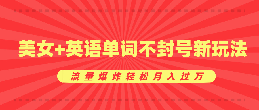 美女+英语单词不封号新玩法，流量爆炸轻松月入过万聚创吧-网创项目资源站-副业项目-创业项目-搞钱项目聚创吧