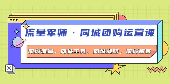 同城团购运营课，同城流量，同城工具，同城战略，同城留客聚创吧-网创项目资源站-副业项目-创业项目-搞钱项目聚创吧