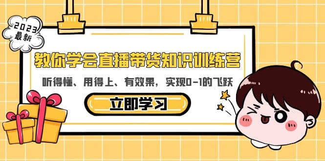 教你学会直播带货知识训练营，听得懂、用得上、有效果，实现0-1的飞跃聚创吧-网创项目资源站-副业项目-创业项目-搞钱项目聚创吧