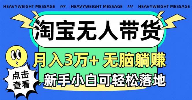 淘宝无人带货3.0高收益玩法，月入3万+，无脑躺赚，新手小白可落地实操聚创吧-网创项目资源站-副业项目-创业项目-搞钱项目聚创吧