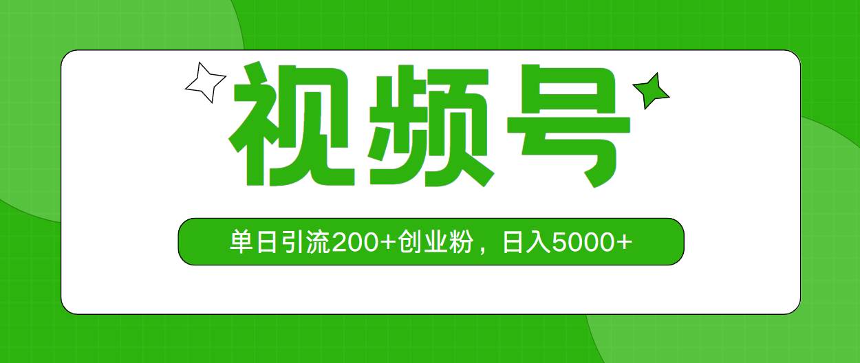 视频号，单日引流200+创业粉，日入5000+聚创吧-网创项目资源站-副业项目-创业项目-搞钱项目聚创吧