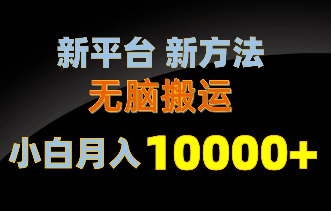 新平台新方法，无脑搬运，月赚10000+，小白轻松上手不动脑聚创吧-网创项目资源站-副业项目-创业项目-搞钱项目聚创吧