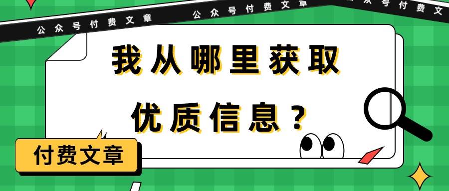 某付费文章《我从哪里获取优质信息？》聚创吧-网创项目资源站-副业项目-创业项目-搞钱项目聚创吧