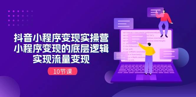 抖音小程序变现实操营，小程序变现的底层逻辑，实现流量变现（10节课）聚创吧-网创项目资源站-副业项目-创业项目-搞钱项目聚创吧