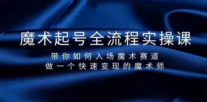 魔术起号全流程实操课，带你如何入场魔术赛道，做一个快速变现的魔术师聚创吧-网创项目资源站-副业项目-创业项目-搞钱项目聚创吧