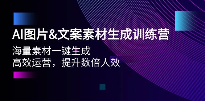 AI图片文案素材生成训练营，海量素材一键生成 高效运营 提升数倍人效聚创吧-网创项目资源站-副业项目-创业项目-搞钱项目聚创吧