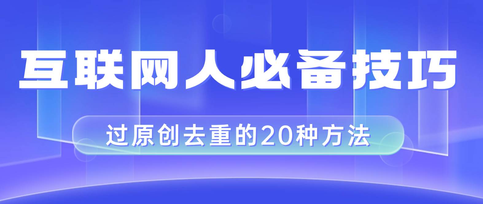 互联网人的必备技巧，剪映视频剪辑的20种去重方法，小白也能通过二创过原创聚创吧-网创项目资源站-副业项目-创业项目-搞钱项目聚创吧
