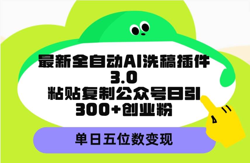 最新全自动AI洗稿插件3.0，粘贴复制公众号日引300+创业粉，单日五位数变现聚创吧-网创项目资源站-副业项目-创业项目-搞钱项目聚创吧