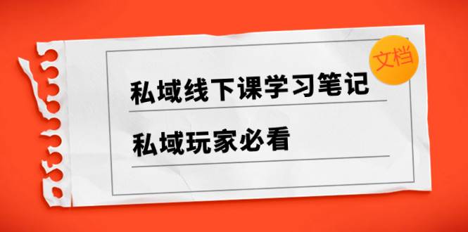 私域线下课学习笔记，私域玩家必看【文档】聚创吧-网创项目资源站-副业项目-创业项目-搞钱项目聚创吧