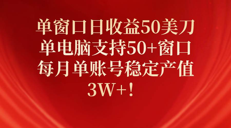 单窗口日收益50美刀，单电脑支持50+窗口，每月单账号稳定产值3W+！聚创吧-网创项目资源站-副业项目-创业项目-搞钱项目聚创吧