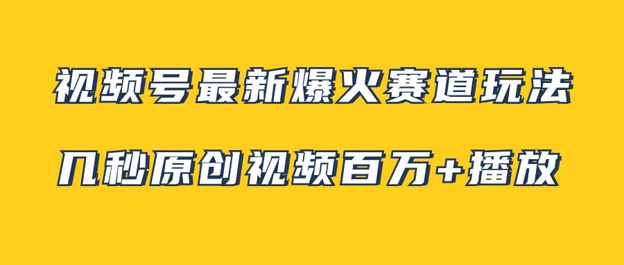 视频号最新爆火赛道玩法，几秒视频可达百万播放，小白即可操作（附素材）聚创吧-网创项目资源站-副业项目-创业项目-搞钱项目聚创吧