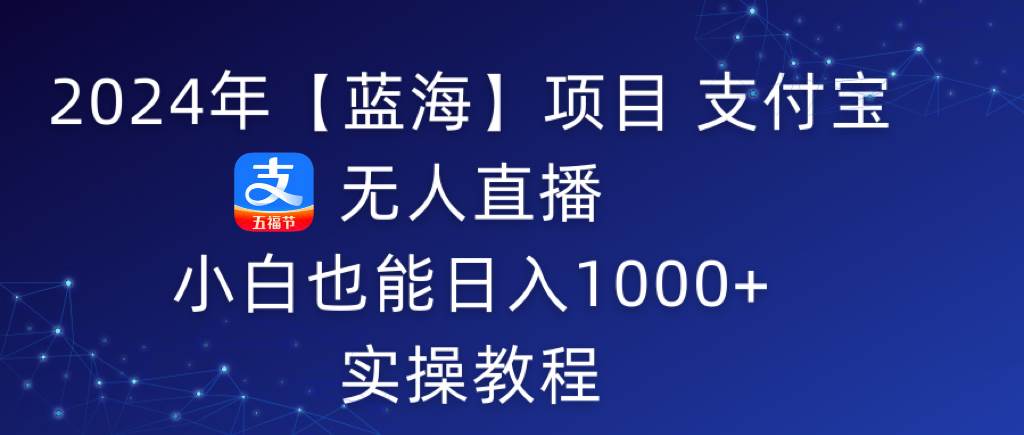 2024年【蓝海】项目 支付宝无人直播 小白也能日入1000+  实操教程聚创吧-网创项目资源站-副业项目-创业项目-搞钱项目聚创吧