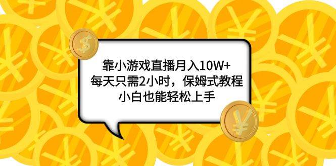 靠小游戏直播月入10W+，每天只需2小时，保姆式教程，小白也能轻松上手聚创吧-网创项目资源站-副业项目-创业项目-搞钱项目聚创吧